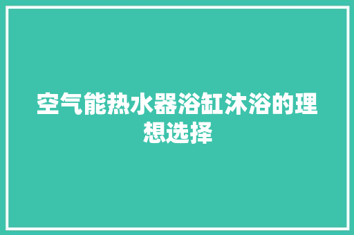 空气能热水器浴缸沐浴的理想选择