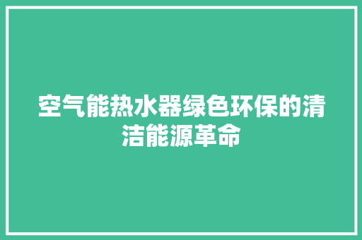 空气能热水器绿色环保的清洁能源革命 家电维修