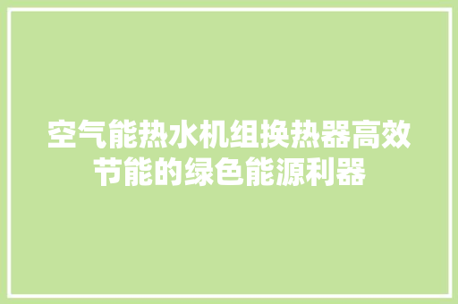 空气能热水机组换热器高效节能的绿色能源利器