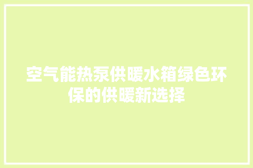 空气能热泵供暖水箱绿色环保的供暖新选择 汽车维修