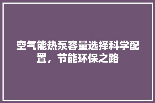 空气能热泵容量选择科学配置，节能环保之路 汽车维修
