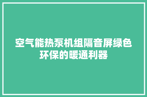 空气能热泵机组隔音屏绿色环保的暖通利器 汽车维修