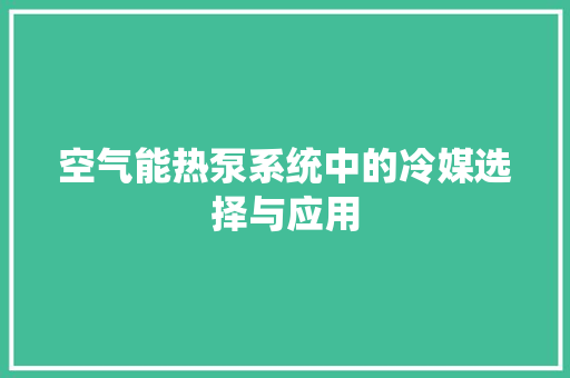 空气能热泵系统中的冷媒选择与应用