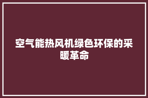 空气能热风机绿色环保的采暖革命