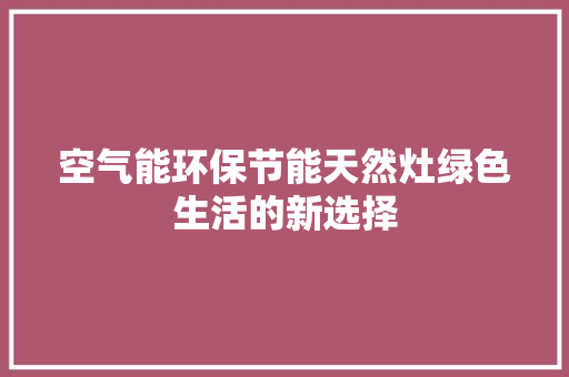 空气能环保节能天然灶绿色生活的新选择 家电维修