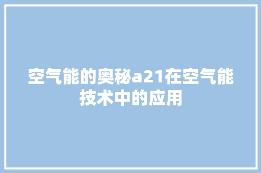 空气能的奥秘a21在空气能技术中的应用