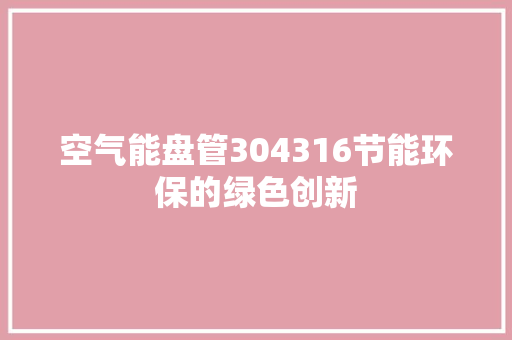 空气能盘管304316节能环保的绿色创新