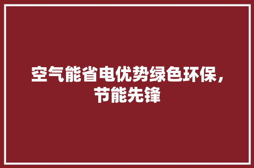 空气能省电优势绿色环保，节能先锋