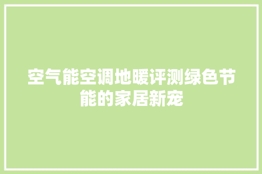 空气能空调地暖评测绿色节能的家居新宠 厨房维修