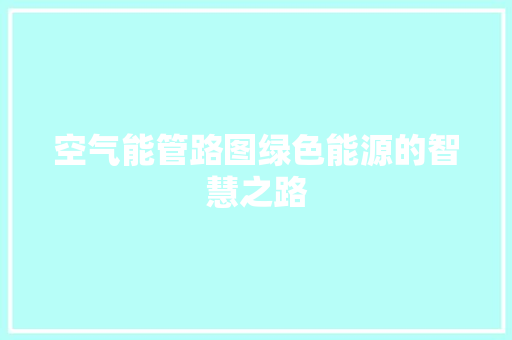 空气能管路图绿色能源的智慧之路
