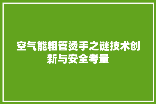 空气能粗管烫手之谜技术创新与安全考量 汽车维修