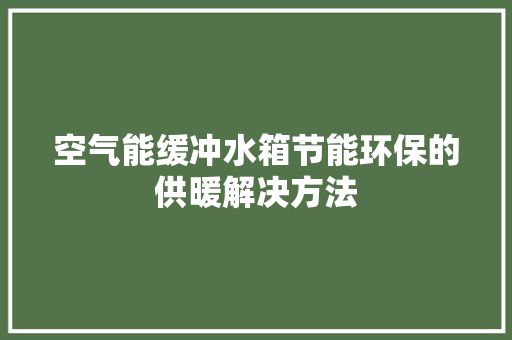 空气能缓冲水箱节能环保的供暖解决方法