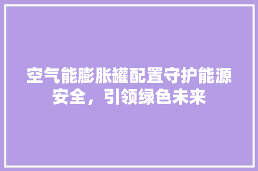 空气能膨胀罐配置守护能源安全，引领绿色未来