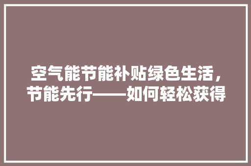 空气能节能补贴绿色生活，节能先行——如何轻松获得补贴