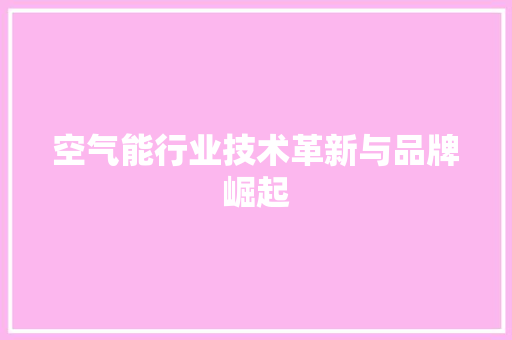空气能行业技术革新与品牌崛起