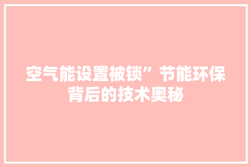 空气能设置被锁”节能环保背后的技术奥秘 厨房维修