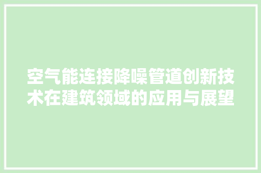 空气能连接降噪管道创新技术在建筑领域的应用与展望