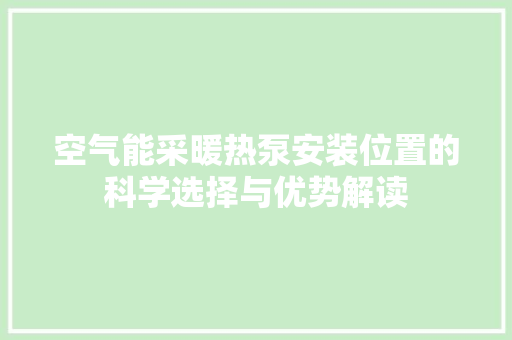 空气能采暖热泵安装位置的科学选择与优势解读