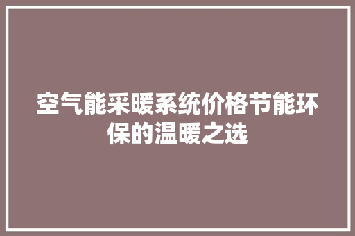 空气能采暖系统价格节能环保的温暖之选