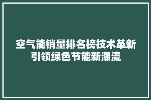空气能销量排名榜技术革新引领绿色节能新潮流 厨房维修