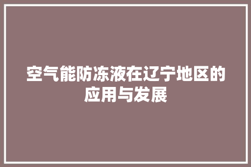 空气能防冻液在辽宁地区的应用与发展