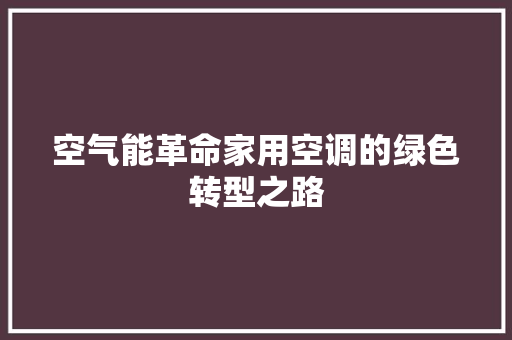 空气能革命家用空调的绿色转型之路