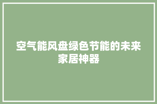 空气能风盘绿色节能的未来家居神器
