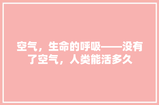 空气，生命的呼吸——没有了空气，人类能活多久
