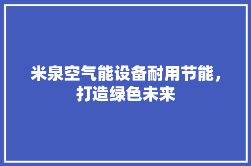 米泉空气能设备耐用节能，打造绿色未来 汽车维修