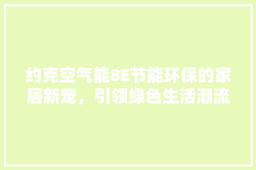约克空气能8E节能环保的家居新宠，引领绿色生活潮流