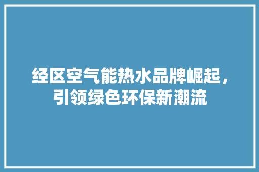 经区空气能热水品牌崛起，引领绿色环保新潮流