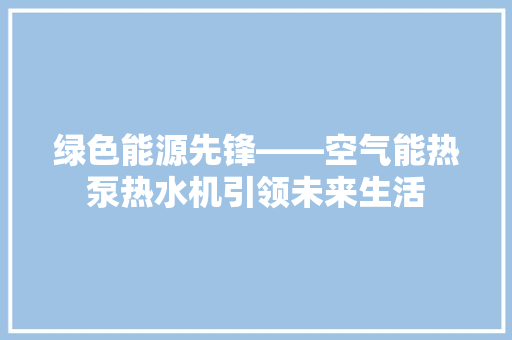 绿色能源先锋——空气能热泵热水机引领未来生活