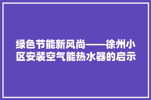 绿色节能新风尚——徐州小区安装空气能热水器的启示