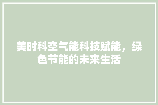 美时科空气能科技赋能，绿色节能的未来生活