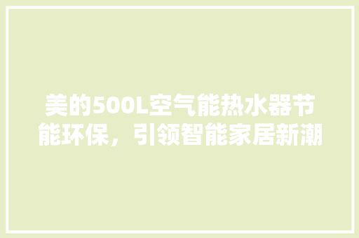 美的500L空气能热水器节能环保，引领智能家居新潮流