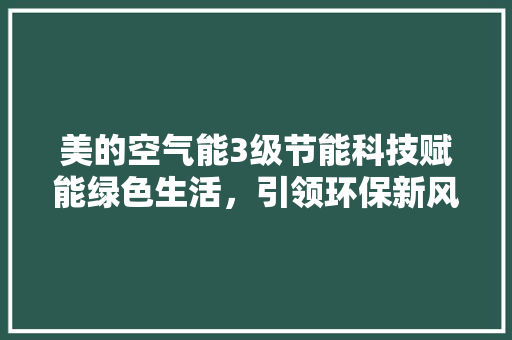 美的空气能3级节能科技赋能绿色生活，引领环保新风尚