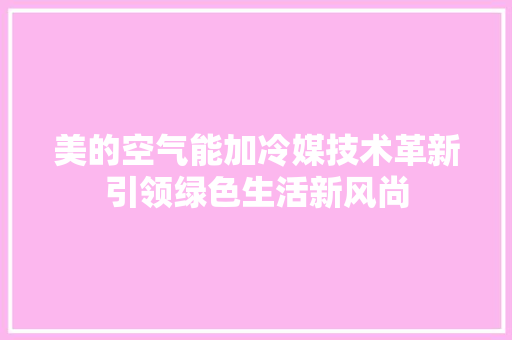美的空气能加冷媒技术革新引领绿色生活新风尚 综合便民
