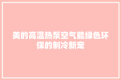 美的高温热泵空气能绿色环保的制冷新宠