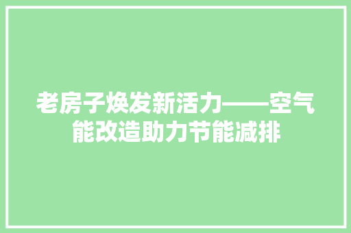 老房子焕发新活力——空气能改造助力节能减排