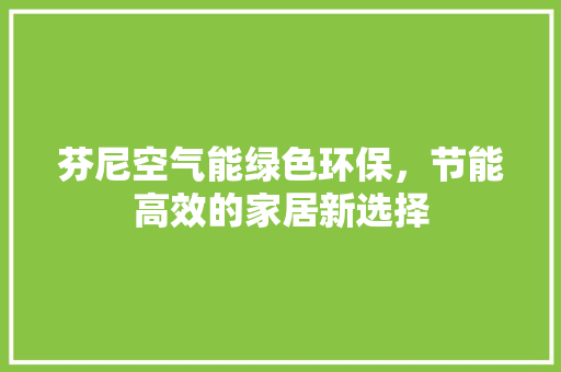 芬尼空气能绿色环保，节能高效的家居新选择 厨房维修