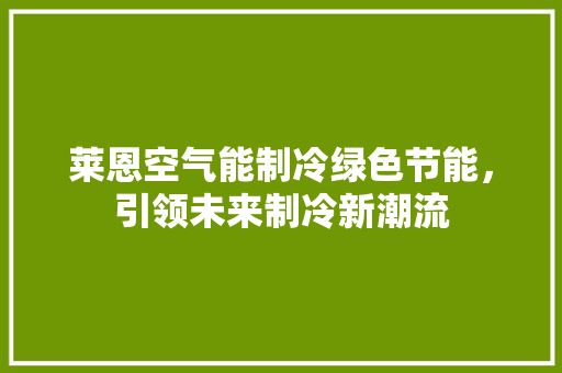 莱恩空气能制冷绿色节能，引领未来制冷新潮流