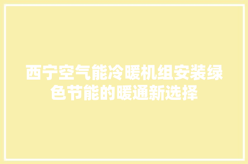 西宁空气能冷暖机组安装绿色节能的暖通新选择