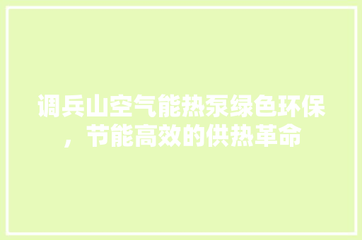调兵山空气能热泵绿色环保，节能高效的供热革命