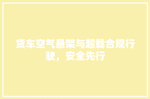 货车空气悬架与超载合规行驶，安全先行
