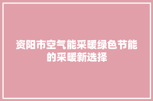 资阳市空气能采暖绿色节能的采暖新选择