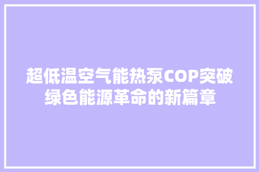 超低温空气能热泵COP突破绿色能源革命的新篇章 墙体维修