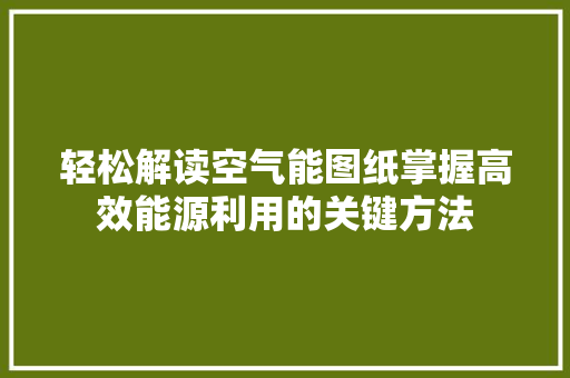 轻松解读空气能图纸掌握高效能源利用的关键方法 厨房维修