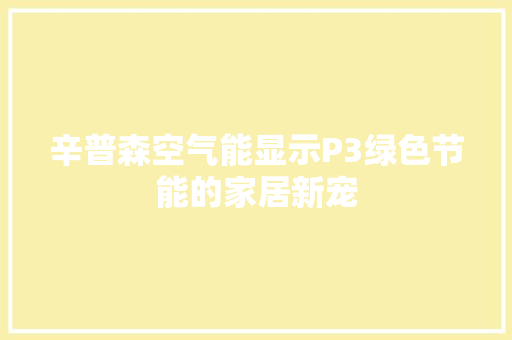 辛普森空气能显示P3绿色节能的家居新宠 家电维修