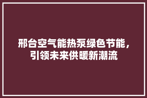 邢台空气能热泵绿色节能，引领未来供暖新潮流