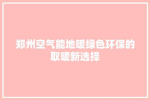 郑州空气能地暖绿色环保的取暖新选择